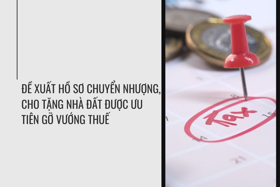 Đề Xuất Hồ Sơ Chuyển Nhượng, Cho Tặng Nhà Đất Được Ưu Tiên Gỡ Vướng Thuế