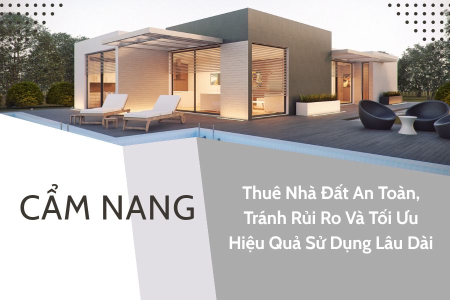 Cẩm Nang Thuê Nhà Đất An Toàn, Tránh Rủi Ro Và Tối Ưu Hiệu Quả Sử Dụng Lâu Dài