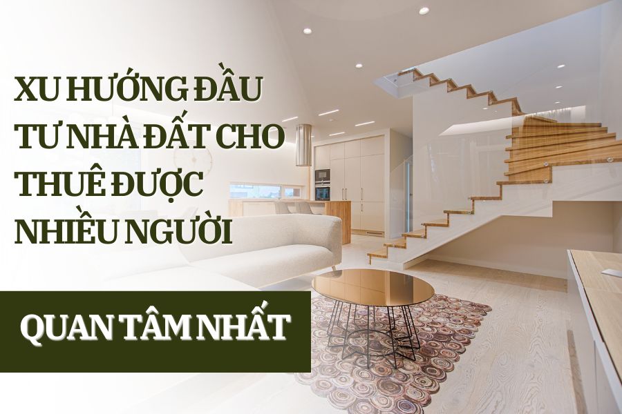 Xu Hướng Đầu Tư Nhà Đất Cho Thuê Được Nhiều Người Quan Tâm Nhất